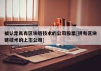 被认定具有区块链技术的公司股票[拥有区块链技术的上市公司]