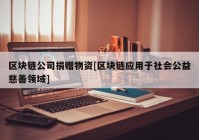 区块链公司捐赠物资[区块链应用于社会公益慈善领域]