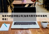 加拿大的区块链公司[加拿大数字货币交易所排名]