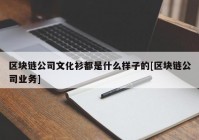 区块链公司文化衫都是什么样子的[区块链公司业务]