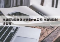 南康区智能化区块链是什么公司[南康智能制造公司]