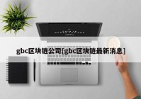 gbc区块链公司[gbc区块链最新消息]