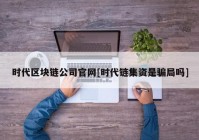 时代区块链公司官网[时代链集资是骗局吗]