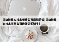 区块链核心技术哪些公司最强势呢[区块链核心技术哪些公司最强势呢知乎]