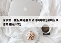 深圳第一批区块链备案公司有哪些[深圳区块链交易所开发]