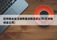 区块链企业注册数量创新高的公司[区块链 创业公司]