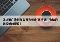 区块链广告制作公司有哪些[区块链广告做的比较好的项目]