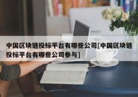 中国区块链投标平台有哪些公司[中国区块链投标平台有哪些公司参与]