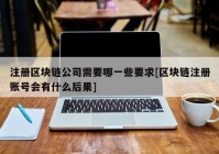 注册区块链公司需要哪一些要求[区块链注册账号会有什么后果]