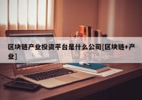 区块链产业投资平台是什么公司[区块链+产业]