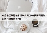 中京投区块链技术深圳公司[中京投环保再生资源科技有限公司]