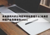 未来最伟大的公司区块链股票是什么[未来区块链产业发展报告2021]