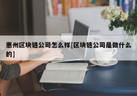 惠州区块链公司怎么样[区块链公司是做什么的]