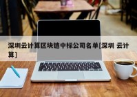 深圳云计算区块链中标公司名单[深圳 云计算]